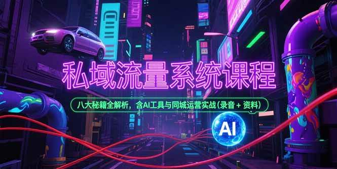 私域流量系统课程，八大秘籍全解析，含AI工具与同城运营实战(录音+资料-徐小晨博客