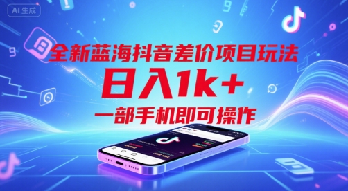 全新蓝海抖音差价项目玩法，日入1k+，一部手机即可操作【揭秘】-徐小晨博客