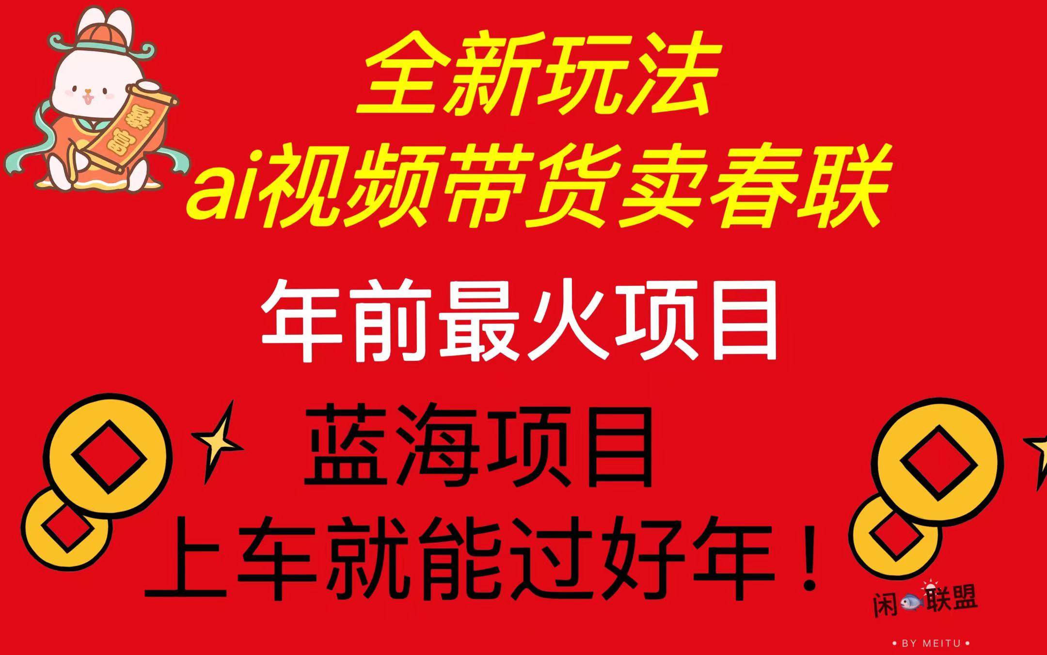 Ai视频带货卖春联全新简单无脑玩法，年前最火爆项目，爆单过好年-徐小晨博客
