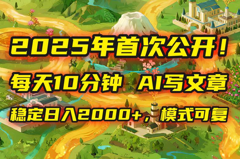2025年8月首次公开，每天10分钟，用AI写文章，稳定日入2000+，模式可复…-徐小晨博客