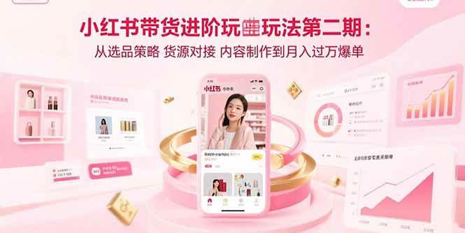 小红书带货进阶玩法第二期：从选品策略 货源对接 内容制作到月入过万爆单-徐小晨博客