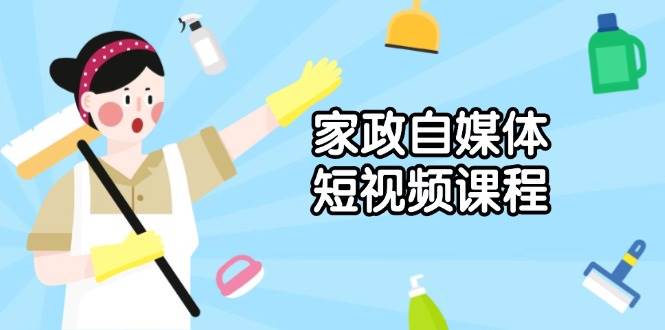 家政 自媒体短视频课程：从内容到发布，解析拍摄与剪辑技巧，打造爆款视频-徐小晨博客