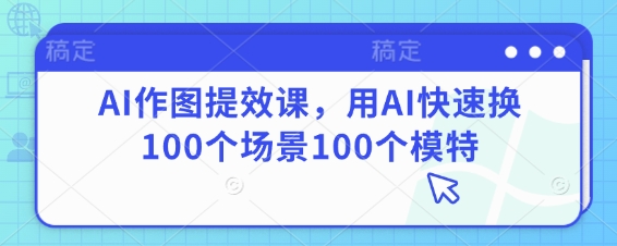 AI作图提效课，用AI快速换100个场景100个模特-徐小晨博客