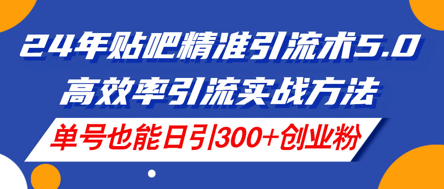 24年贴吧精准引流术5.0，高效率引流实战方法，单号也能日引300+创业粉-徐小晨博客
