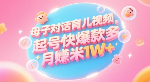 AI生成母子对话育儿类视频，起号快爆款多，小白宝妈轻松学，多渠道变现，月入1W+-徐小晨博客