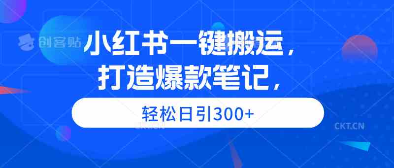 小红书一键搬运，打造爆款笔记，轻松日引300+-徐小晨博客