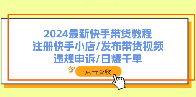 2024最新快手带货教程：注册快手小店/发布带货视频/违规申诉/日爆千单-徐小晨博客