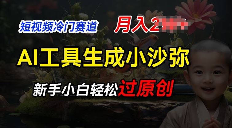 短视频冷门蓝海赛道，利用AI工具生成小沙弥励志视频，新手轻松过原创，月入2W【揭秘】-徐小晨博客