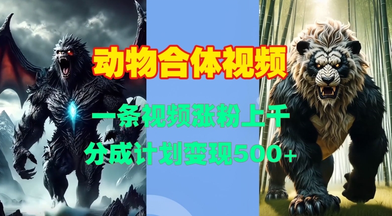 动物合体视频，一条视频涨粉上千，一键生成，分成计划变现5张-徐小晨博客