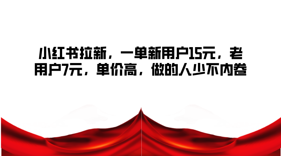 小红书拉新，一单新用户15元，老用户7元，单价高，做的人少不内卷-徐小晨博客