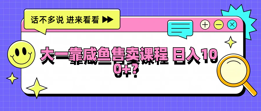 大一靠咸鱼售卖课程日入100+，没有任何门槛，有手就行-徐小晨博客