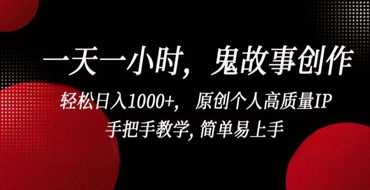 一天一小时，鬼故事创作， 轻松日入1000+， 原创个人高质量IP，手把手教学, 简单易上手【揭秘】-徐小晨博客
