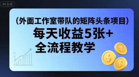 外面工作室带队的矩阵头条挂G项目，每天收益5张+，全流程教学【附全套工具】-徐小晨博客