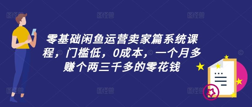 零基础闲鱼运营卖家篇系统课程，门槛低，0成本，一个月多赚个两三千多的零花钱-徐小晨博客