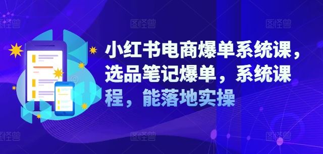 小红书电商爆单系统课，选品笔记爆单，系统课程，能落地实操-徐小晨博客