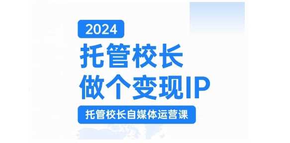 2024托管校长做个变现IP，托管校长自媒体运营课，利用短视频实现校区利润翻番-徐小晨博客