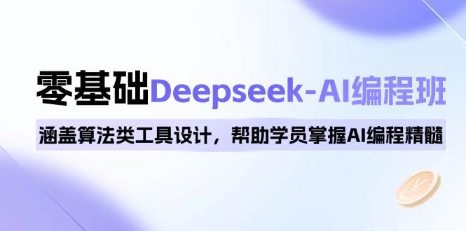 0基础Deepseek-AI编程班，涵盖算法类工具设计，帮助学员掌握AI编程精髓-徐小晨博客