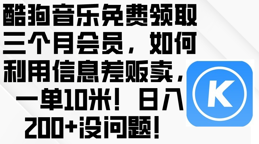 酷狗音乐免费领取三个月会员，利用信息差贩卖，一单10米！日入200+没问题-徐小晨博客