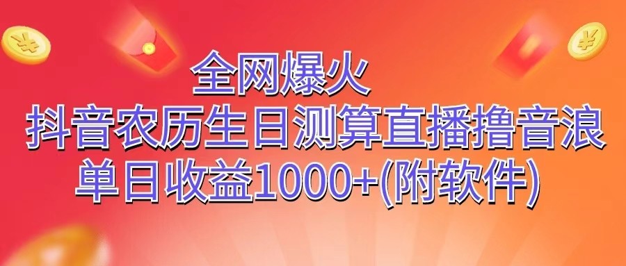 全网爆火，抖音农历生日测算直播撸音浪，单日收益1000+-徐小晨博客