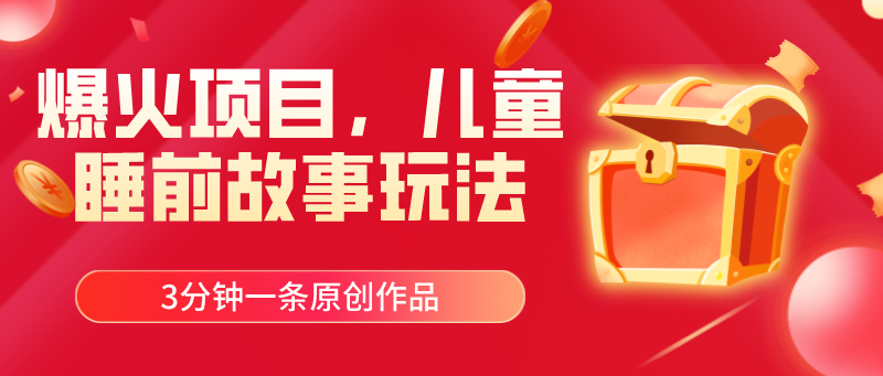 爆火项目，儿童睡筋故事玩法，3分钟一条原创作品-徐小晨博客