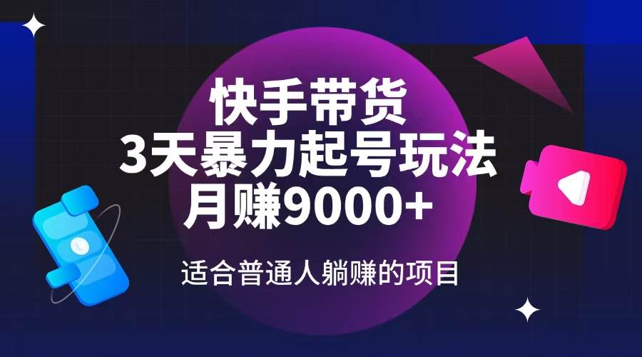 快手带货，3天起号暴力玩法，月赚9000+，适合普通人躺赚的项目-徐小晨博客
