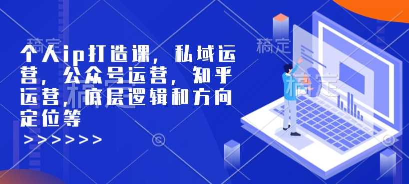 个人ip打造课，私域运营，公众号运营，知乎运营，底层逻辑和方向定位等-徐小晨博客