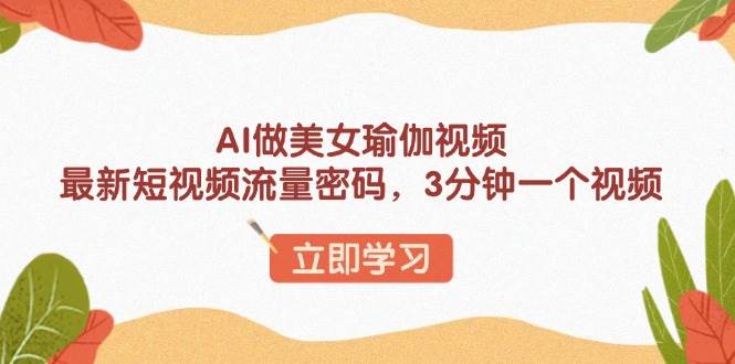 AI做美女瑜伽视频，最新短视频流量密码，3分钟一个视频-徐小晨博客