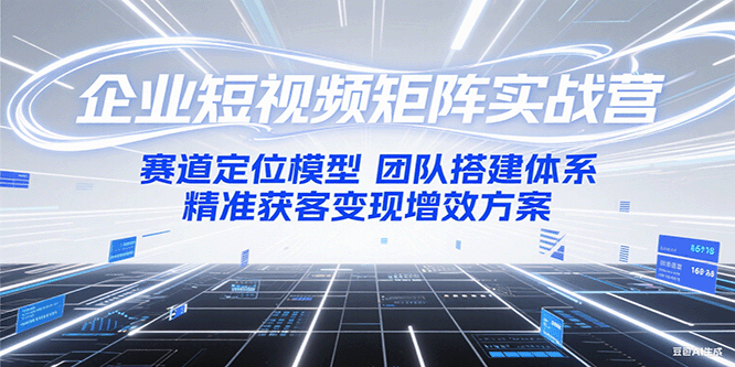 企业短视频矩阵实战营：赛道定位模型+团队搭建体系+精准获客变现增效方案-徐小晨博客
