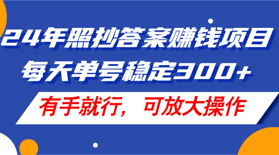 24年照抄答案赚钱项目，每天单号稳定300+，有手就行，可放大操作-徐小晨博客