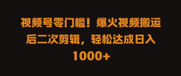 视频号零门槛，爆火视频搬运后二次剪辑，轻松达成日入 1k+【揭秘】-徐小晨博客