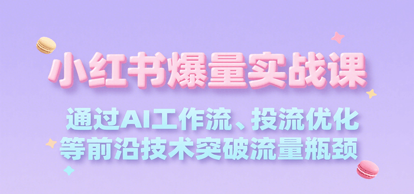 小红书爆量实战课，通过AI工作流、投流优化等前沿技术突破流量瓶颈-徐小晨博客