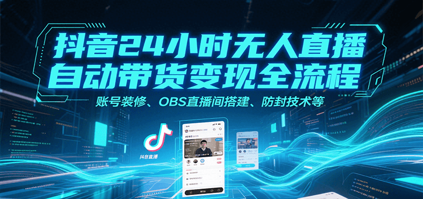 抖音24小时无人直播自动带货变现全流程，账号装修、OBS直播间搭建、防封技术等-徐小晨博客