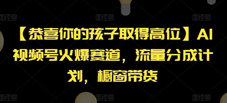 【恭喜你的孩子取得高位】AI视频号火爆赛道，流量分成计划，橱窗带货【揭秘】-徐小晨博客