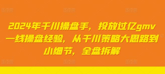2024年千川操盘手，投放过亿gmv一线操盘经验，从千川策略大思路到小细节，全盘拆解-徐小晨博客