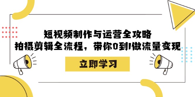 短视频制作与运营全攻略：拍摄剪辑全流程，带你0到1做流量变现-徐小晨博客