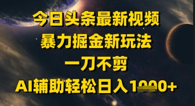 今日头条最新美女视频暴力掘金新玩法，一刀不剪，AI辅助轻松日入1k+-徐小晨博客
