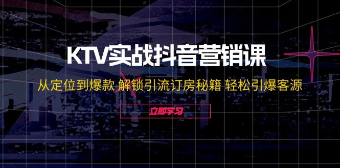 KTV实战抖音营销课：从定位到爆款 解锁引流订房秘籍 轻松引爆客源-徐小晨博客