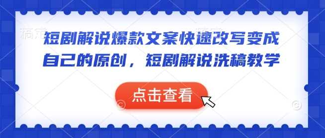 短剧解说爆款文案快速改写变成自己的原创，短剧解说洗稿教学-徐小晨博客