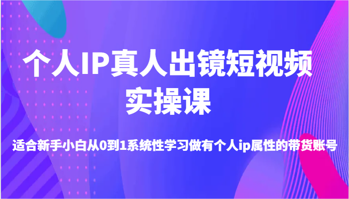 个人IP真人出镜短视频实操课-适合新手小白从0到1系统性学习做有个人ip属性的带货账号-徐小晨博客
