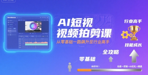 AI短视频拍剪课，全攻略到精通，带你从零基础一路飙升至行业高手-徐小晨博客
