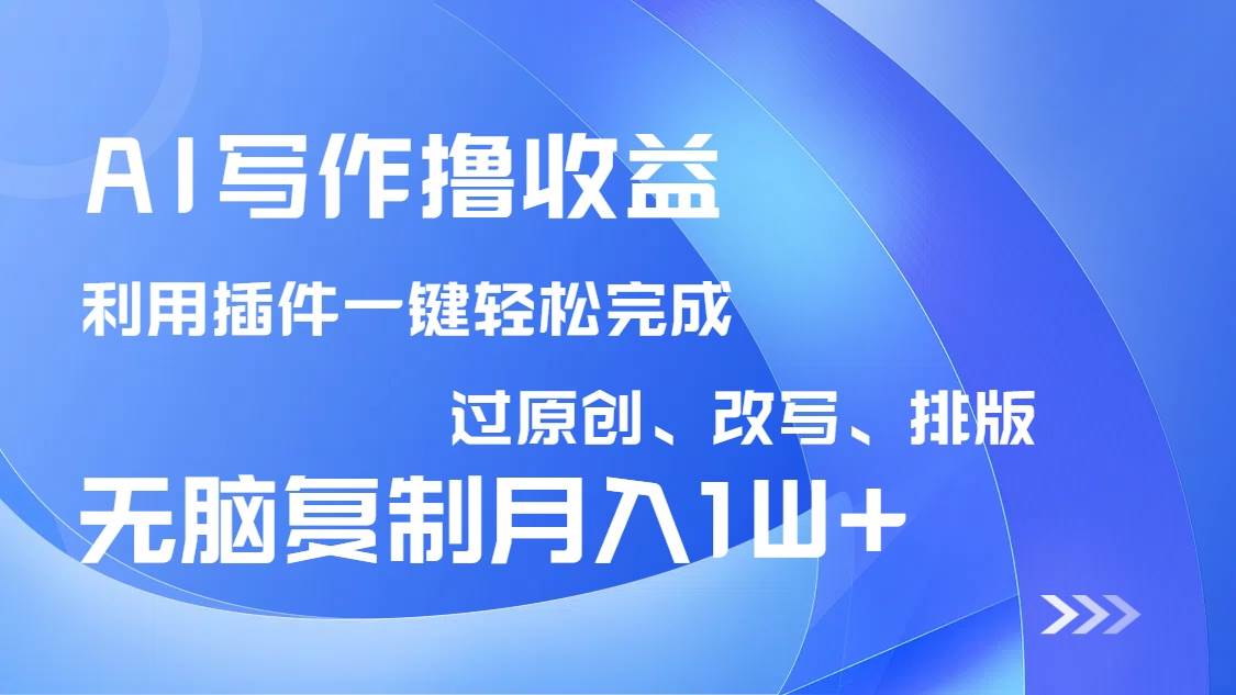 AI写作撸收益，利用插件改写排版100%过原创，小白无脑复制粘贴月入10000+-徐小晨博客