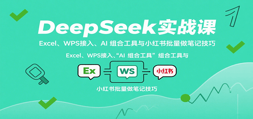 DeepSeek实战课：Excel、WPS接入、AI 组合工具与小红书批量做笔记技巧-徐小晨博客
