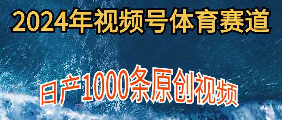 2024年体育赛道视频号,新手轻松操作, 日产1000条原创视频,多账号多撸分成-徐小晨博客