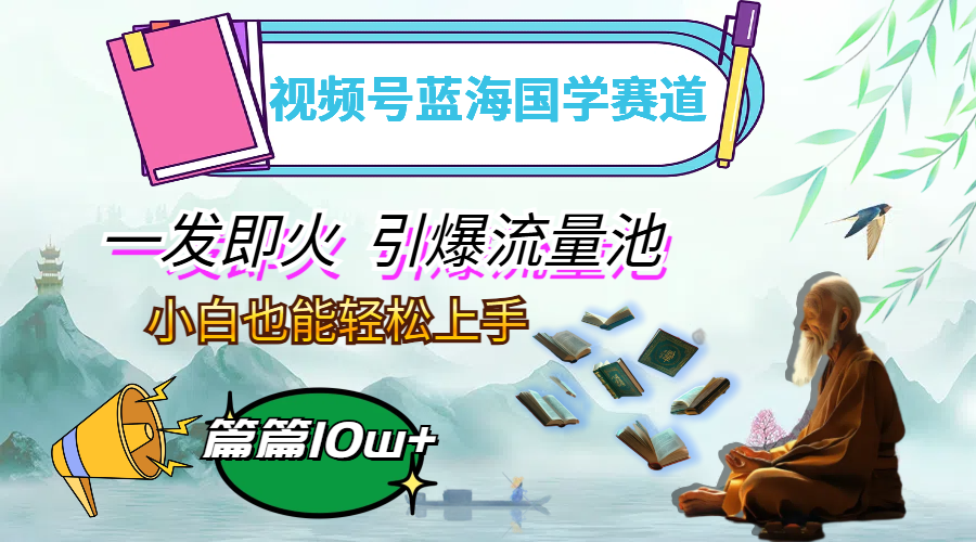 视频号蓝海国学赛道，一发即火，引爆流量池，小白也能轻松上手，月入过万-徐小晨博客