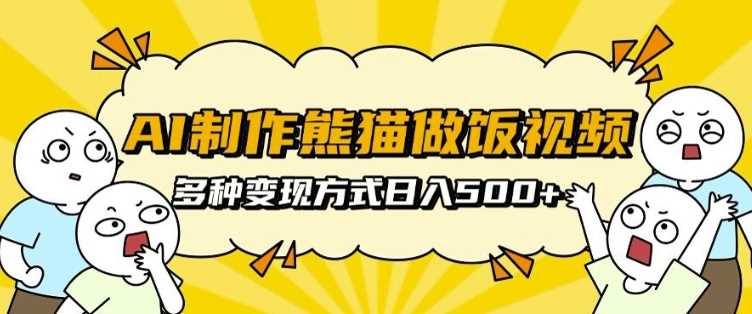 AI制作熊猫做饭视频，可批量矩阵操作，多种变现方式日入5张-徐小晨博客