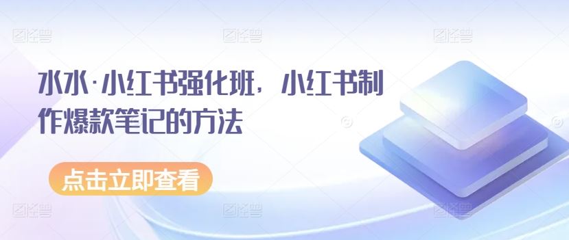 水水·小红书强化班，小红书制作爆款笔记的方法-徐小晨博客