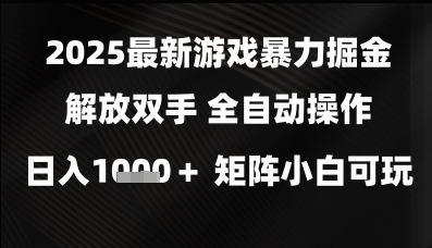 2025最新游戏暴力掘金解放双手，全自动操作，日入1k+矩阵，小白可玩【揭秘】-徐小晨博客