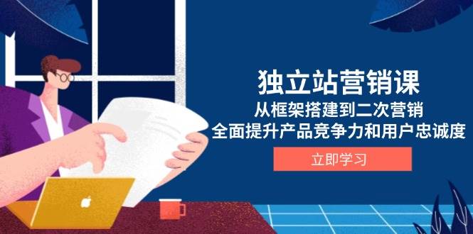 独立站营销课，从框架搭建到二次营销，全面提升产品竞争力和用户忠诚度-徐小晨博客