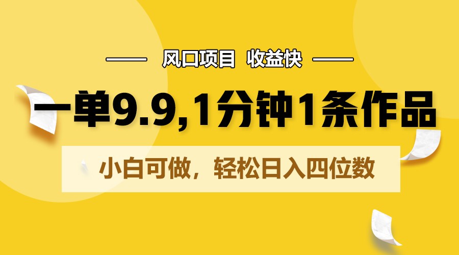 一单9.9，1分钟1条作品，小白可做，轻松日入四位数-徐小晨博客