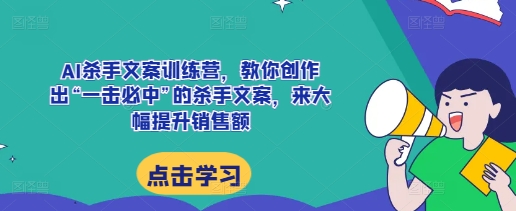 AI杀手文案训练营，教你创作出“一击必中”的杀手文案，来大幅提升销售额-徐小晨博客